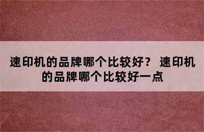 速印机的品牌哪个比较好？ 速印机的品牌哪个比较好一点